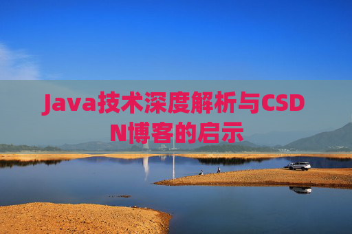 Java技术深度解析与CSDN博客的启示 Java技术深度解析与CSDN博客的启示